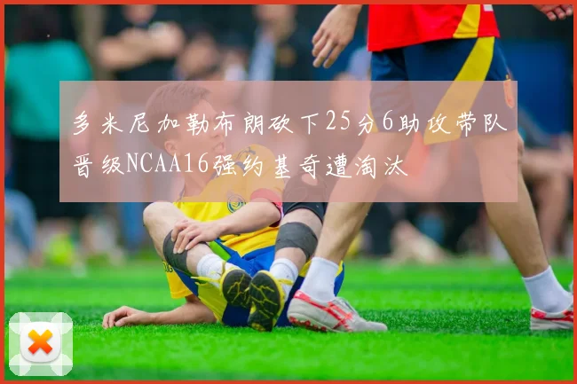 多米尼加勒布朗砍下25分6助攻带队晋级NCAA16强约基奇遭淘汰