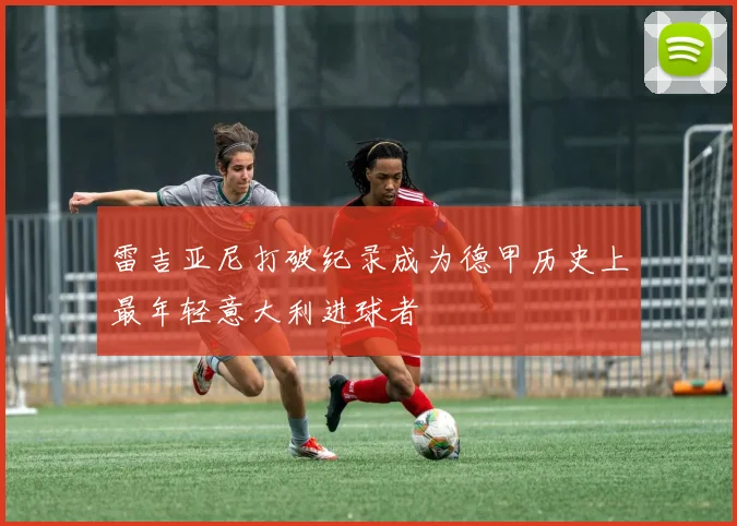 雷吉亚尼打破纪录成为德甲历史上最年轻意大利进球者