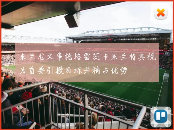 米兰尤文争抢格雷茨卡米兰将其视为首要引援目标并稍占优势