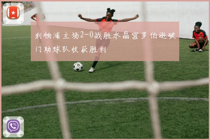 利物浦主场2-0战胜水晶宫罗伯逊破门助球队收获胜利