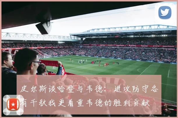 皮尔斯谈哈登与韦德：进攻防守各有千秋我更看重韦德的胜利贡献