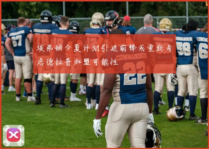 埃弗顿今夏计划引进前锋或重新考虑德拉普加盟可能性