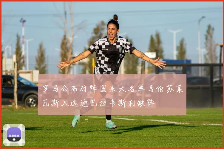 罗马公布对阵国米大名单马伦苏莱瓦斯入选迪巴拉韦斯利缺阵