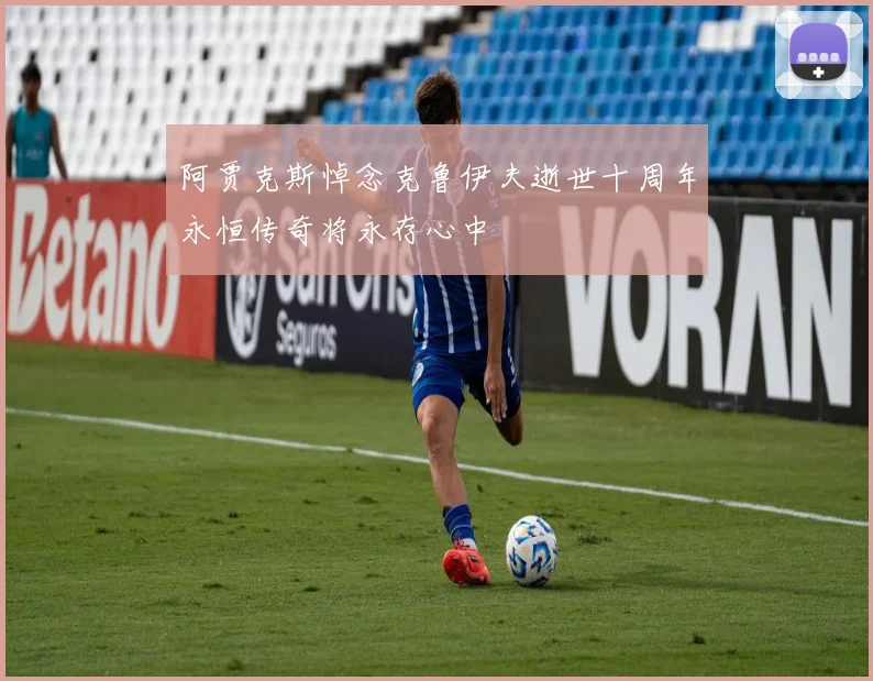 阿贾克斯悼念克鲁伊夫逝世十周年永恒传奇将永存心中