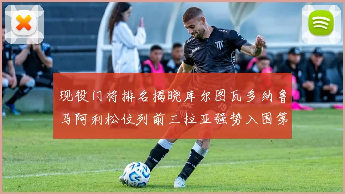 现役门将排名揭晓库尔图瓦多纳鲁马阿利松位列前三拉亚强势入围第七位