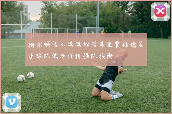 梅尔顿信心满满称若库里霍福德复出球队能与任何强队抗衡