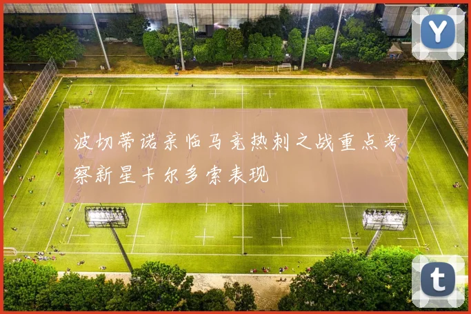 波切蒂诺亲临马竞热刺之战重点考察新星卡尔多索表现