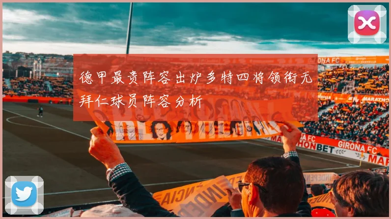 德甲最贵阵容出炉多特四将领衔无拜仁球员阵容分析