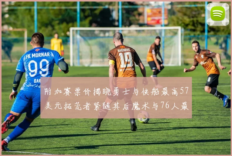 附加赛票价揭晓勇士与快船最高57美元拓荒者紧随其后魔术与76人最低仅26美元