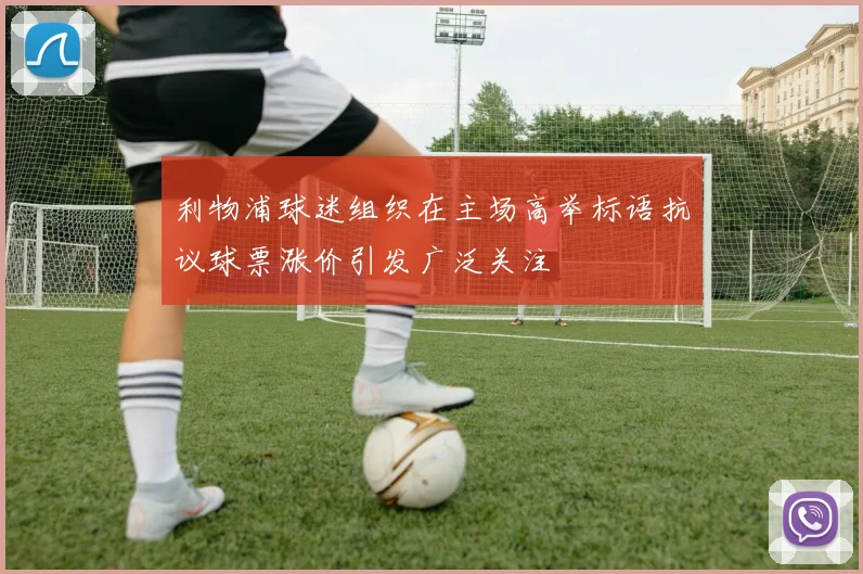 利物浦球迷组织在主场高举标语抗议球票涨价引发广泛关注