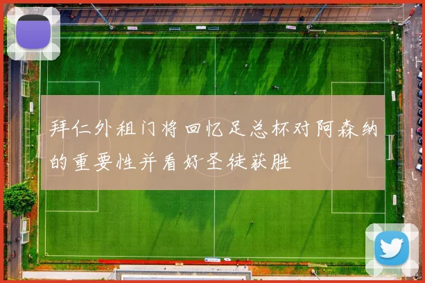 拜仁外租门将回忆足总杯对阿森纳的重要性并看好圣徒获胜
